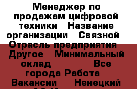 Менеджер по продажам цифровой техники › Название организации ­ Связной › Отрасль предприятия ­ Другое › Минимальный оклад ­ 26 000 - Все города Работа » Вакансии   . Ненецкий АО,Индига п.